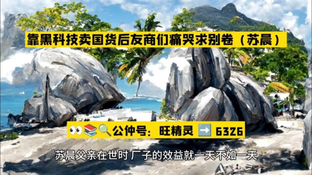 靠黑科技卖国货后友商们痛哭求别卷(苏晨)全文阅读○无删减