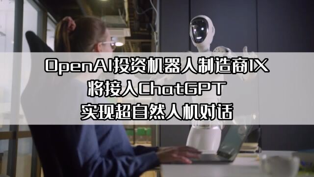 OpenAI投资机器人制造商1X将接入ChatGPT实现超自然人机对话