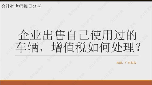 企业出售自己使用过的车辆,增值税如何处理? #会计 #财务 #会计孙老师 #企业 #增值税