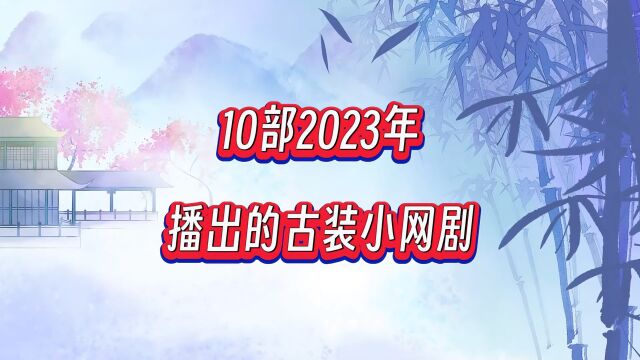 10部2023年播出的古装小网剧