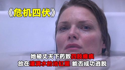 第5集|她被丈夫下药致四肢瘫痪，放在灌满水的浴缸里能否成功逃脱《危机四伏》