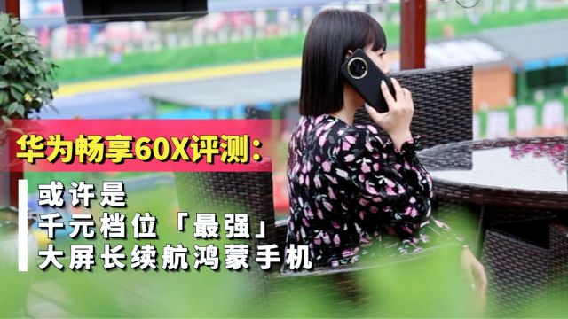 华为畅享60X评测:或许是千元档位「最强」大屏长续航鸿蒙手机