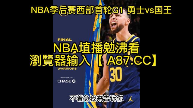 NBA季后赛官方免费直播:勇士vs国王视频现场直播在线(赛事)