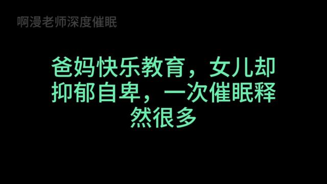 爸妈快乐教育,女儿却抑郁自卑,一次催眠释然很多