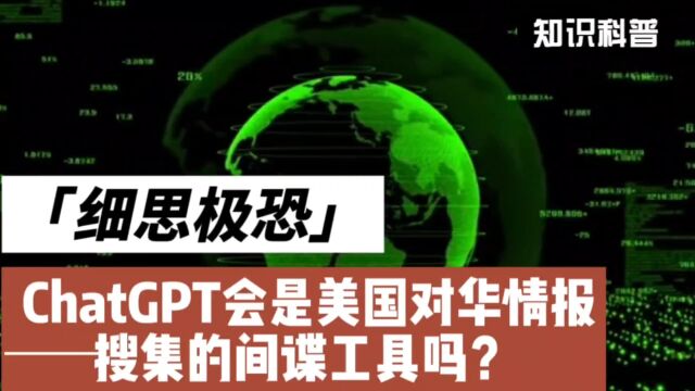 细思极恐 ChatGPT人工智能会是美国对华情报搜集的网络间谍工具吗