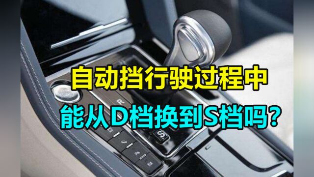 自动挡行驶过程中,能从D档换到S档吗?老司机:做错当心会毁车