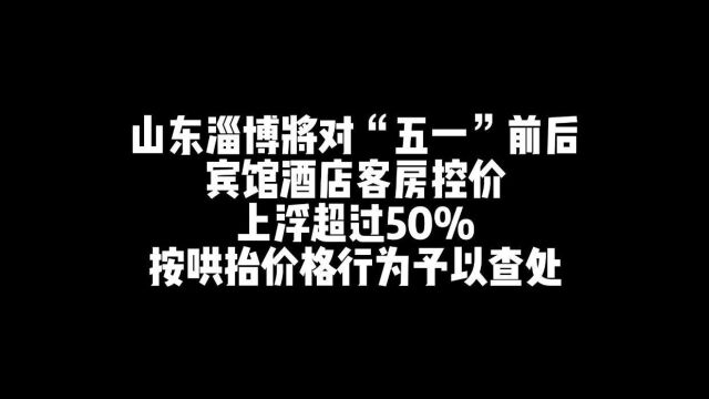 山东淄博将对“五一”前后宾馆酒店客房控价