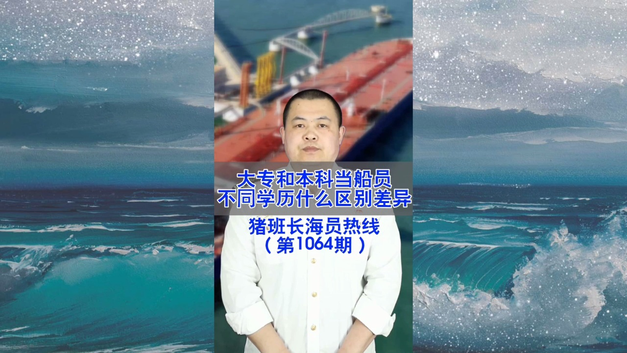 大专和本科当船员，不同学历有什么区别差异(猪班长海员热线1064期)