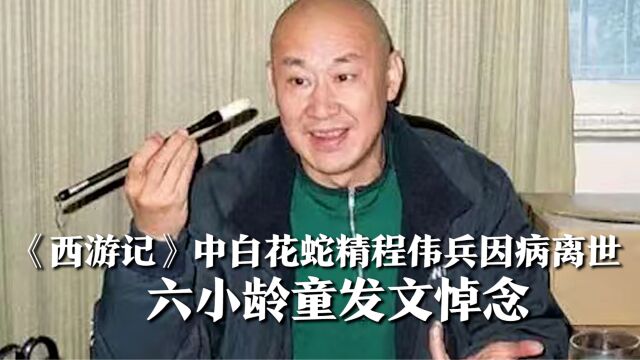 艺术家程伟兵因病离世,曾出演《西游记》中白花蛇精,六小龄童发文悼念