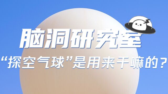 脑洞研究室探空气球是用来干嘛的?为什么会让美国害怕?