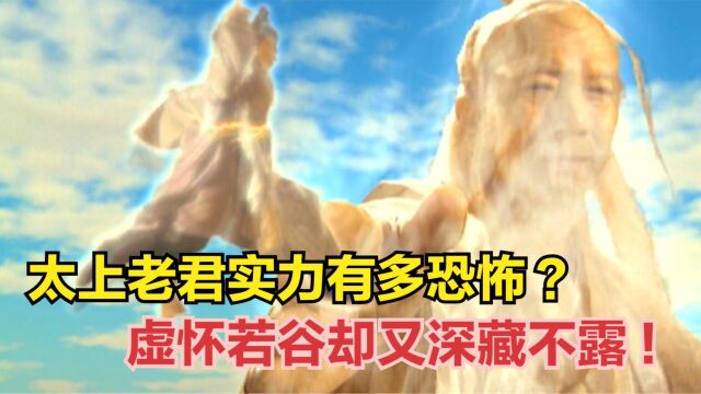 表面和善的太上老君,实力有多恐怖?虚怀若谷却又深藏不露!