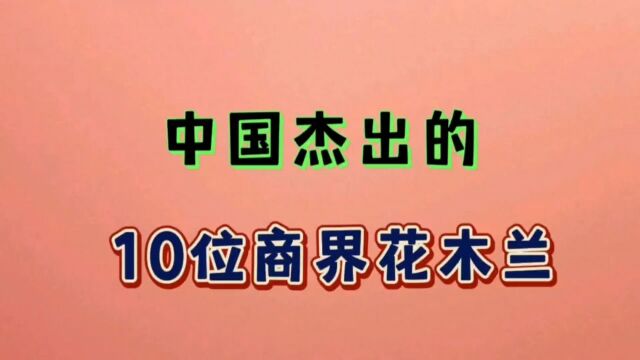 国内企业10位传奇商界花木兰,他们敢打敢拼实力超群,值得钦佩,都是企业的领头羊