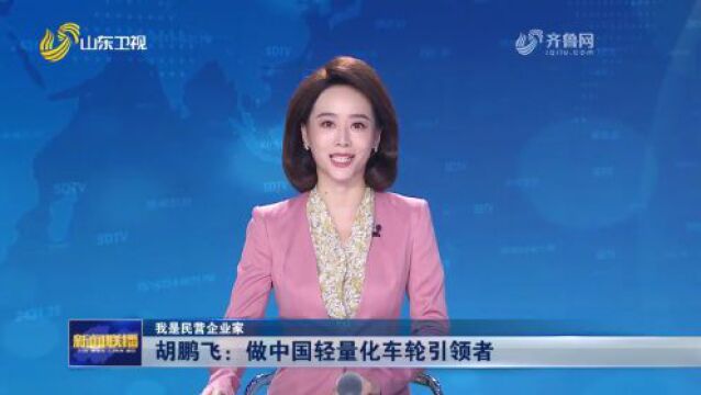 胡鹏飞:做中国轻量化车轮引领者【我是民营企业家】