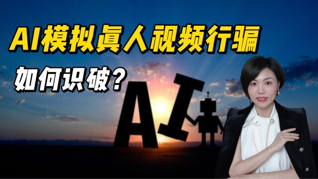 AI模拟真人视频行骗,成功率近100%,如何识破?