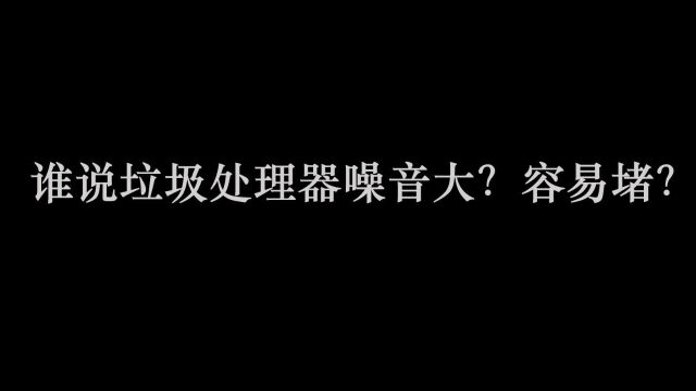 谁说垃圾处理器噪音大?容易堵?