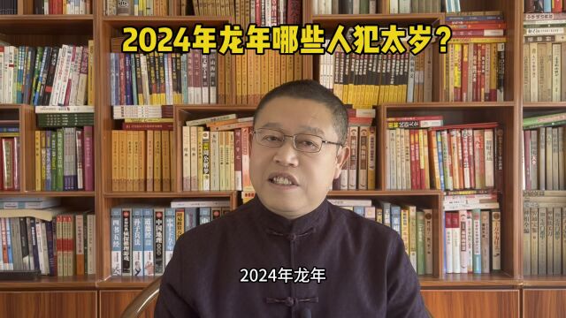 2024年龙年哪些人犯太岁?龙年犯太岁怎么办?