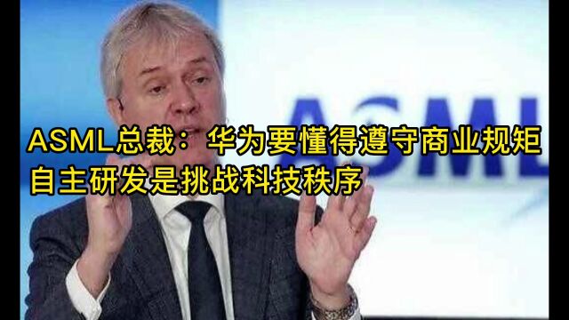 ASML总裁:华为要懂得遵守商业规矩,自主研发是挑战科技秩序