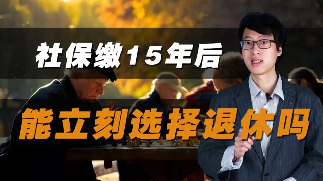 社保交满15年后,能选择马上退休领养老金吗?