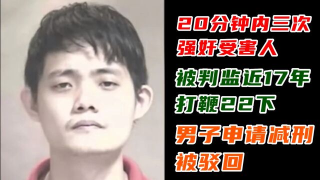 20分钟内三次强奸受害人,被判监近17年打鞭22下,男子申请减刑被驳回.