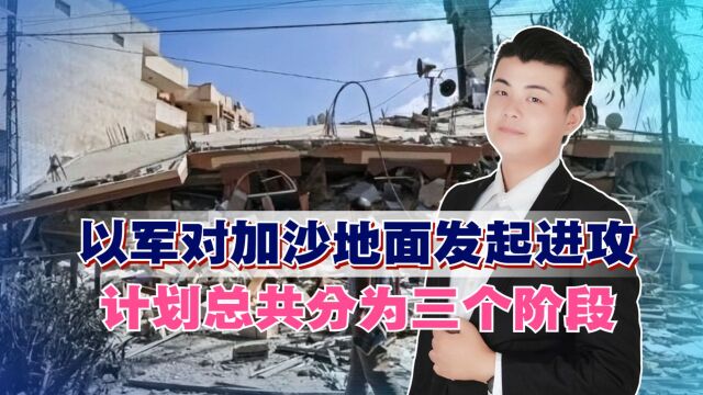 以军对加沙地面发起进攻,计划总共分为三个阶段,3个月内定胜负