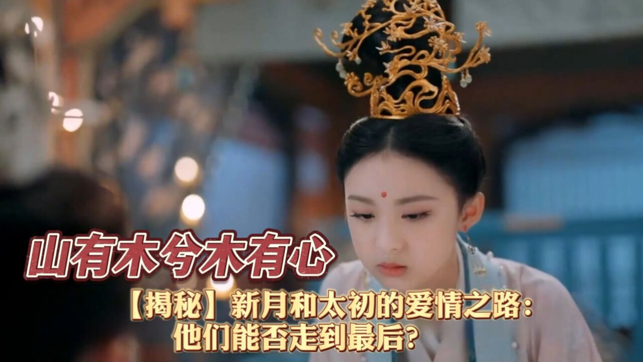 【揭秘】新月和太初的爱情之路:他们能否走到最后?_高清1080P在线观看平台_腾讯视频