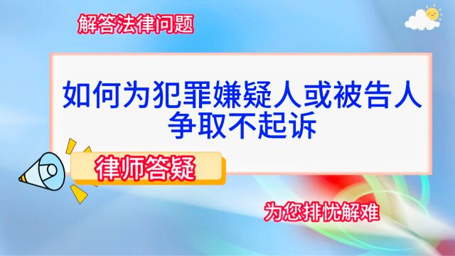 如何为犯罪嫌疑人或被告人争取不起诉?