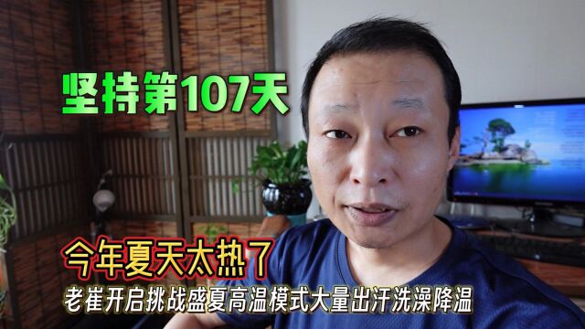 坚持第107天!老崔开启挑战盛夏高温模式大量出汗洗澡降温,今年夏天太热了