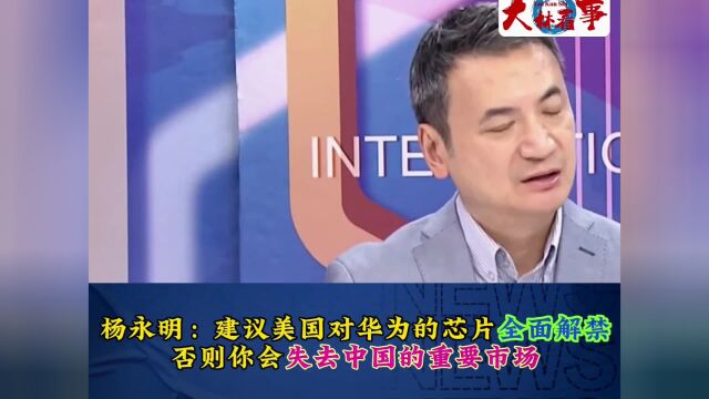 杨永明:建议美国对华为芯片全面解禁,否则会失去中国重要市场