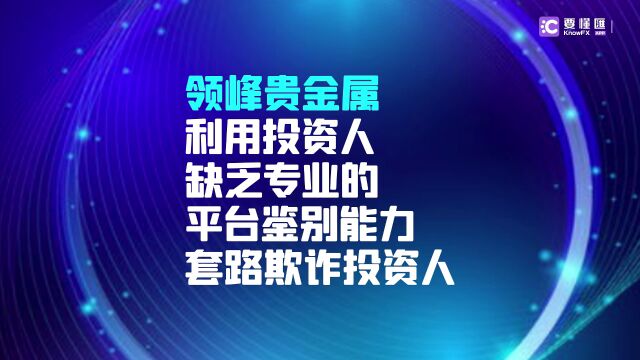 要懂汇:领峰贵金属利用投资人缺乏平台鉴别能力,套路欺诈投资人