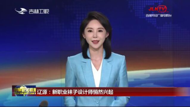 【吉林新闻联播】辽源:新职业袜子设计师悄然兴起