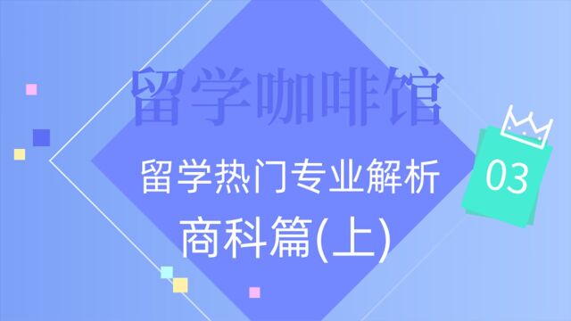 留学咖啡馆之《留学热门专业解析—03商科篇(上)》