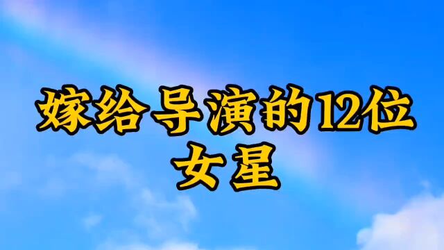 嫁给导演的12位女星,才子配佳人,恰好一对!