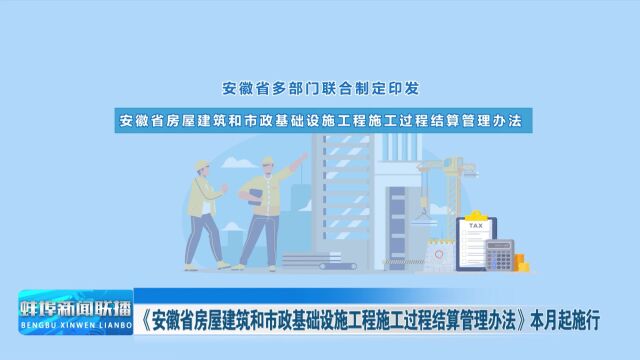 《安徽省房屋建筑和市政基础设施工程施工过程结算管理办法》本月起施行