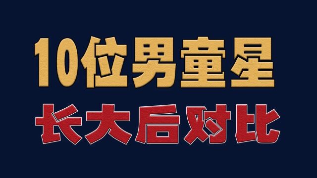 10位男童星长大后对比,看看谁的变化最大明星童星演员