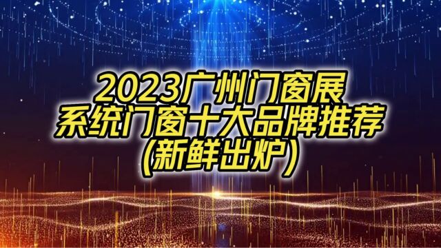 2023广州门窗展系统门窗十大品牌推荐(新鲜出炉)