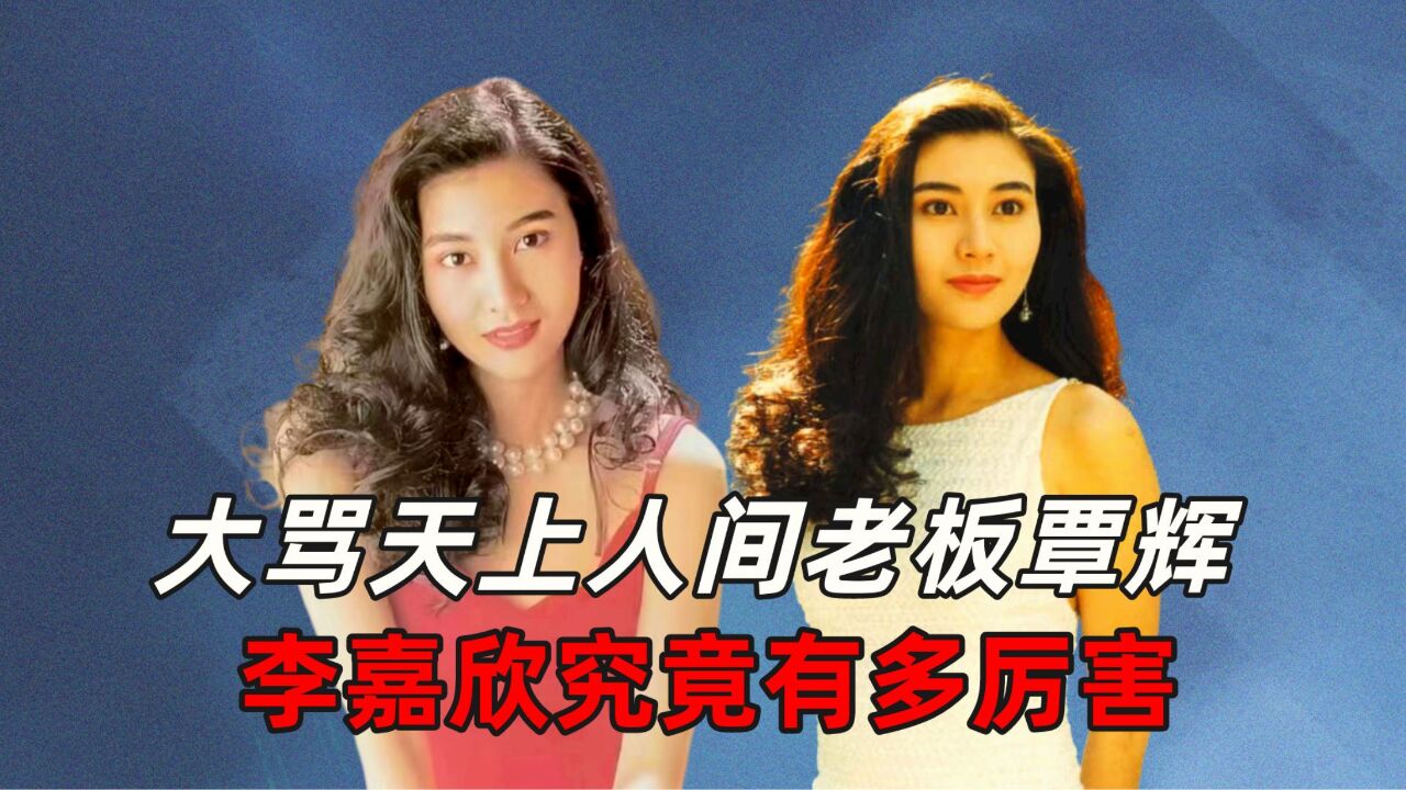 大骂天上人间老板覃辉,李嘉欣究竟有多厉害?