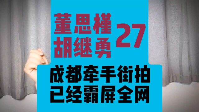 27、董思槿 胡继勇,两人在成都牵手街拍后,霸屏全网.