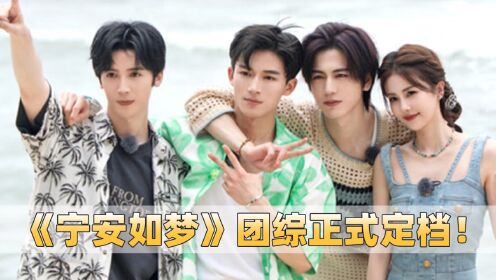 《宁安如梦》团综正式定档！张凌赫再现“水牛”唱功，和白鹿公费恋爱，场面不要太甜！_综艺_高清完整版视频在线观看_腾讯视频