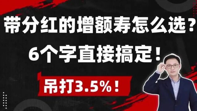 带分红的增额寿怎么选?6个字直接搞定,吊打3.5%!