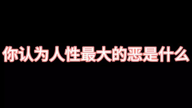 你认为人性最大的恶是什么