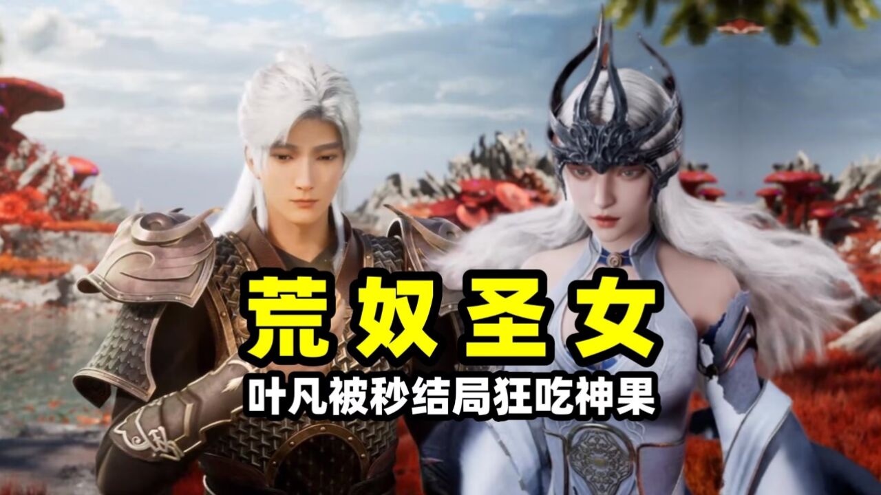 遮天:荒奴天璇圣女登场,肤白貌美大长腿,叶凡被秒瞬间白头