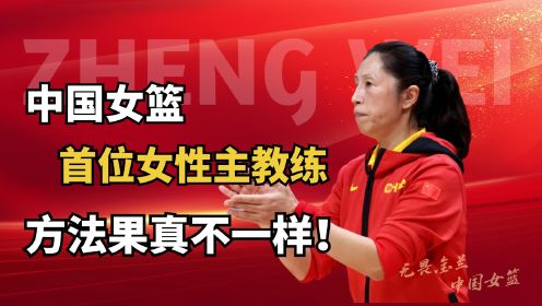 中国女篮首位女性主教练，郑薇带队方法到底有多独到？能让球迷呼吁她执教男篮