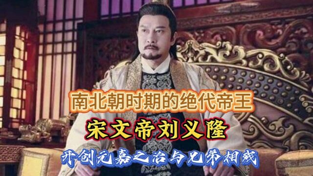 南北朝时期的绝代帝王宋文帝刘义隆:开创元嘉之治与兄弟相残