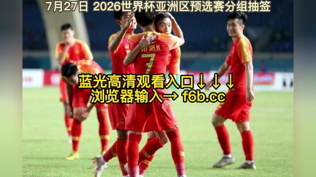 2026世界杯亚洲区预选赛分组抽签官方直播:国足抽签在线(全程)视频观看