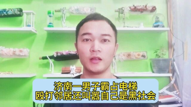 济南一男子霸占电梯殴打邻居还叫嚣自己是黑社会