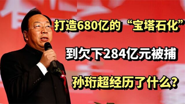 打造680亿的宝塔石化,到欠下284亿元被捕,孙珩超经历了什么?