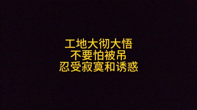 工地大彻大悟,不要怕被叼,需要忍受住诱惑和寂寞!