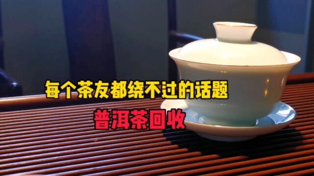 每个茶友都绕不过的话题:普洱茶回收