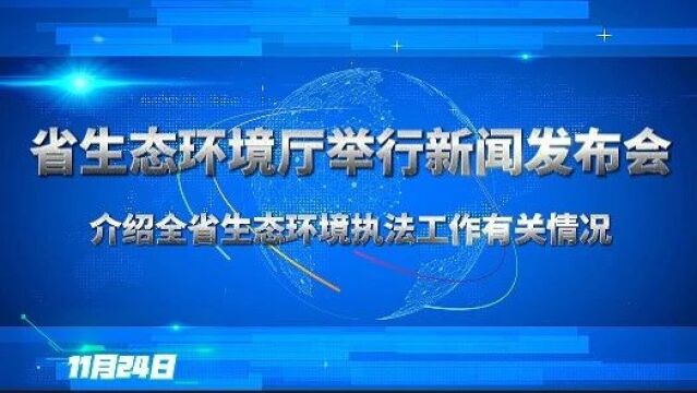 省生态环境厅举行新闻发布会 介绍全省生态环境执法工作有关情况