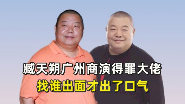 臧天朔广州商演得罪大佬,找谁出面才出了口气?